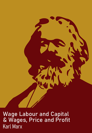 Wage Labour and Capital & Wages, Price and Profit by Karl Marx