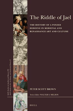 The Riddle of Jael: The History of a Poxied Heroine in Medieval and Renaissance Art and Culture by P. Scott Brown
