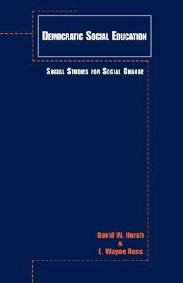 Democratic Social Education: Social Studies for Social Change by David W. Hursh, E. Wayne Ross