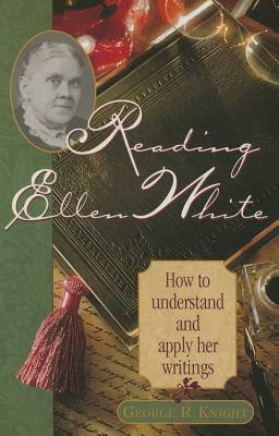 Reading Ellen White: How to Understand and Apply Her Writings by George R. Knight