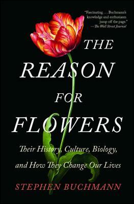 The Reason for Flowers: Their History, Culture, Biology, and How They Change Our Lives by Stephen Buchmann