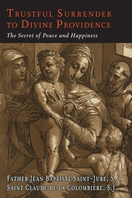 Trustful Surrender to Divine Providence: The Secret of Peace and Happiness by Claude de La Colombiere, Jean Baptiste Saint-Jure