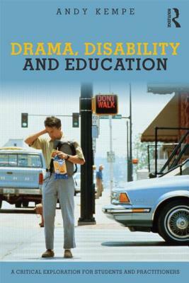 Drama, Disability and Education: A Critical Exploration for Students and Practitioners by Andy Kempe