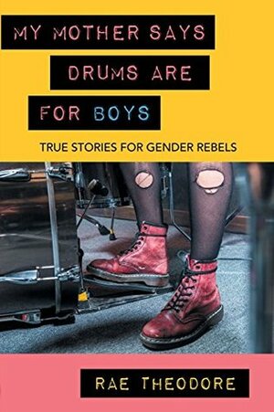 My Mother Says Drums Are for Boys: True Stories for Gender Rebels by Rae Theodore