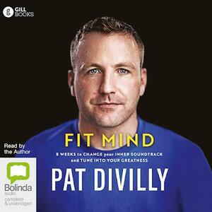 Fit Mind: 8 Weeks to Change Your Inner Soundtrack and Tune into Your Greatness by Pat Divilly