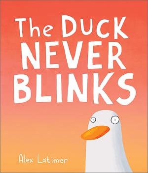 The Duck Never Blinks by Alex Latimer