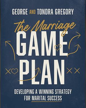 The Marriage Game Plan: Developing a Winning Strategy for Marital Success by George Gregory, Tondra Gregory