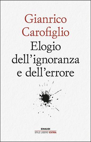 Elogio dell'ignoranza e dell'errore by Gianrico Carofiglio