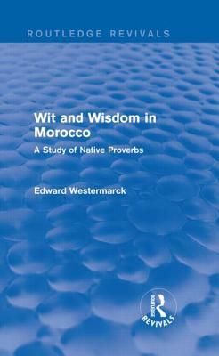 Wit and Wisdom in Morocco (Routledge Revivals): A Study of Native Proverbs by Edward Westermarck