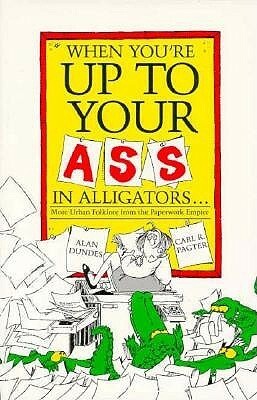 When You're Up to Your Ass in Alligators More Urban Folklore from the Paperwork Empire by Alan Dundes