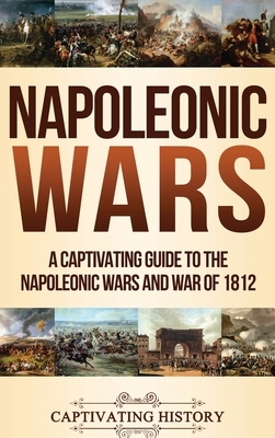 Napoleonic Wars: A Captivating Guide to the Napoleonic Wars and War of 1812 by Captivating History