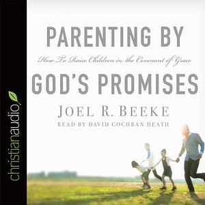 Parenting by God's Promises: How to Raise Children in the Covenant of Grace by Joel R. Beeke