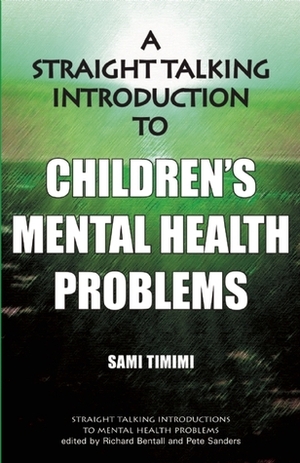 A Straight Talking Introduction to Children's Mental Health Problems by Richard P. Bentall, Pete Sanders, Sami Timimi