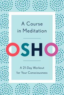 A Course in Meditation: A 21-Day Workout for Your Consciousness by Osho