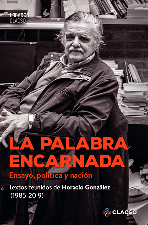 La palabra encarnada by Horacio González