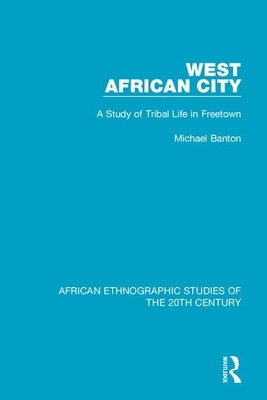 West African City: A Study of Tribal Life in Freetown by Michael Banton