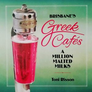 Brisbane's Greek Cafes: A Million Malted Milks by Toni Risson