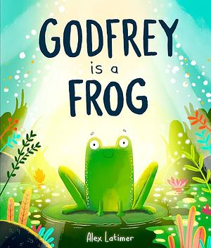 Godfrey is a Frog by Alex Latimer