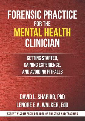 Forensic Practice for the Mental Health Clinician: Getting Started, Gaining Experience, and Avoiding Pitfalls by Lenore E. a. Walker, David L. Shapiro