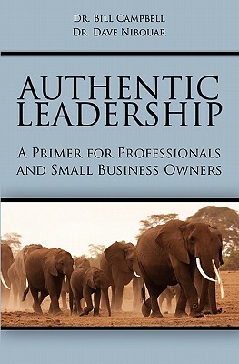 Authentic Leadership: A Primer for Professionals and Small Business Owners by Dave Nibouar, Bill Campbell