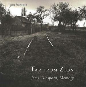 Far from Zion: Jews, Diaspora, Memory by Jason Francisco
