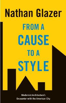 From a Cause to a Style: Modernist Architecture's Encounter with the American City by Nathan Glazer