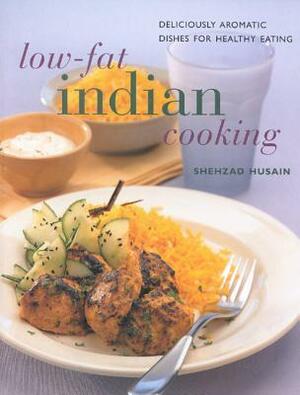 Low Fat Indian Cooking: Deliciously Aromatic Dishes for Healthy Eating by Shehzad Husain