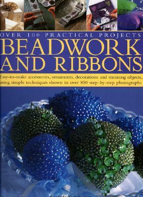 Beadwork and Ribbons: Easy-To-Make Accessories, Ornaments, Decorations, and Stunning Objects Using Simple Techniques Shown in Over 850 Step- by Anna Crutchley, Issbel Stanley, Lisa Brown