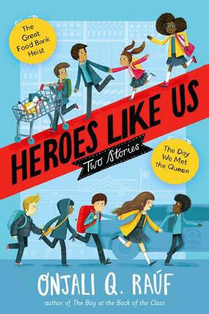 Heroes Like Us: Two Stories: The Day We Met the Queen; The Great Food Bank Heist by Onjali Q. Raúf