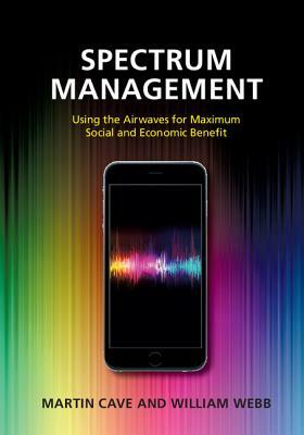 Spectrum Management: Using the Airwaves for Maximum Social and Economic Benefit by William Webb, Martin Cave