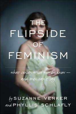 The Flipside of Feminism: What Conservative Women Know -- And Men Can't Say by Phyllis Schlafly, Suzanne Venker