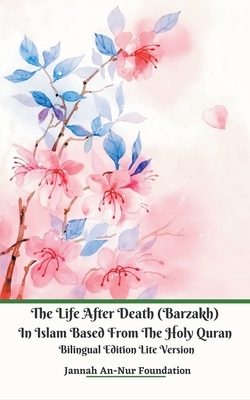 The Life After Death (Barzakh) In Islam Based from The Holy Quran Bilingual Edition Lite Version by Jannah An-Nur Foundation