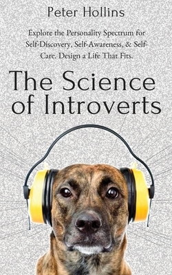 The Science of Introverts: Explore the Personality Spectrum for Self-Discovery, Self-Awareness, & Self-Care. Design a Life That Fits. by Peter Hollins