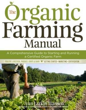 The Organic Farming Manual: A Comprehensive Guide to Starting and Running a Certified Organic Farm by Ann Larkin Hansen