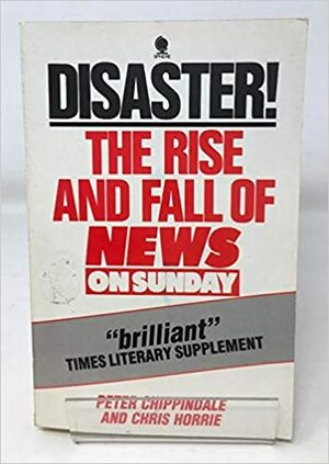 Disaster!: The Rise and Fall of News on Sunday: Anatomy of a Business Failure by Peter Chippindale, Chris Horrie