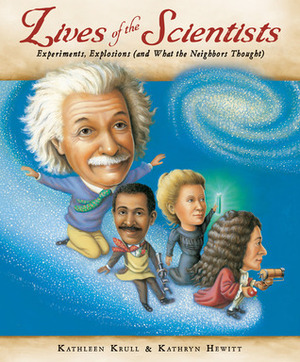Lives of the Scientists: Experiments, Explosions (and What the Neighbors Thought) by Kathryn Hewitt, Kathleen Krull
