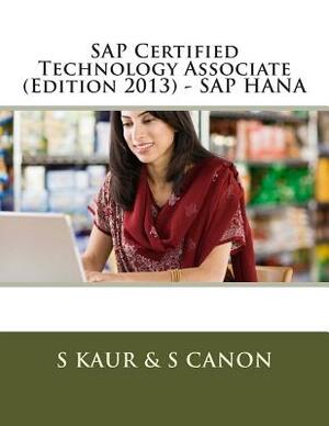 SAP Certified Technology Associate (Edition 2013) - SAP HANA by S. Kaur, S. Canon