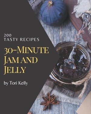 200 Tasty 30-Minute Jam and Jelly Recipes: Discover 30-Minute Jam and Jelly Cookbook NOW! by Tori Kelly