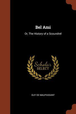 Bel Ami: Or, the History of a Scoundrel by Guy de Maupassant