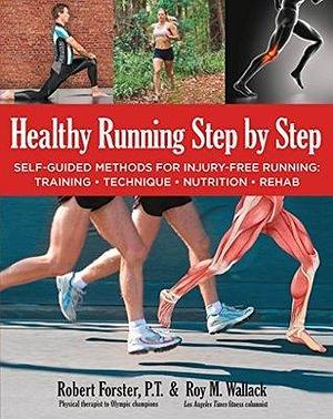 Healthy Running Step by Step: Modern Methods for Injury-Free Running, Injury Prevention, and Rehab by Robert Forster, Roy M. Wallack, Roy M. Wallack
