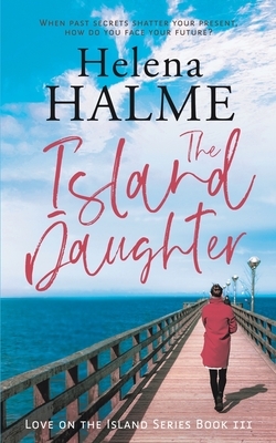 The Island Daughter: When past secrets shatter your present, how do you face your future? by Helena Halme