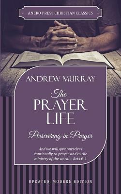 The Prayer Life: Persevering in Prayer by Murray Andrew