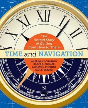 Time and Navigation: The Untold Story of Getting from Here to There by Paul E. Ceruzzi, Andrew K. Johnston, Roger C. Connor, Carlene E. Stephens