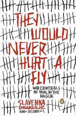 They Would Never Hurt a Fly: War Criminals on Trial in the Hague by Slavenka Drakulić
