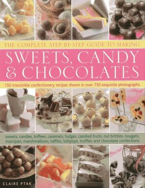 The Complete Step-By-Step Guide to Making Sweets, Candy & Chocolates: 150 Irresistible Confectionery Recipes Shown in Over 750 Exquisite Photographs by Claire Ptak