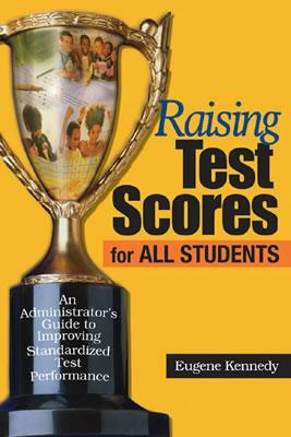 Raising Test Scores for All Students: An Administrator's Guide to Improving Standardized Test Performance by Eugene Kennedy