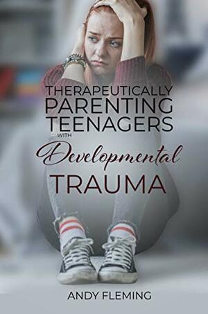 Therapeutically Parenting Teenagers with Developmental Trauma by Andy Fleming