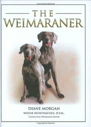 The Weimaraner. Diane Morgan by Wayne Hunthausen, Diane Morgan