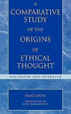 A Comparative Study of the Origins of Ethical Thought: Hellenism and Hebraism by Seizo Sekine