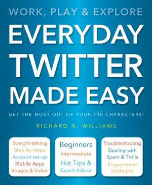 Everyday Twitter Made Easy: Work, Play and Explore by Richard Williams